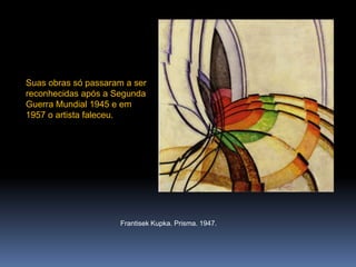 FrantisekKupka. Prisma. 1947.Suas obras só passaram a ser reconhecidas após a Segunda Guerra Mundial 1945 e em 1957 o artista faleceu.