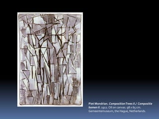 PietMondrian. CompositionTrees II./  Compositiebomen II. 1912. Oiloncanvas. 98 x 65 cm. Gemeentemuseum, theHague, Netherlands.