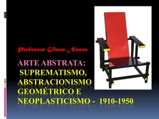 Professor Gilson Nunes Arte abstrata: Suprematismo, abstracionismo geométrico e neoplasticismo -  1910-1950 