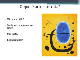 O que é arte abstrata?
• Não tem sentido?
• Qualquer criança consegue
fazer?
• Não é arte?
• É mais simples?
 