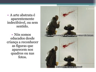 • A arte abstrata é
aparentemente
indecifrável, ou sem
sentido.
• Nós somos
educados desde
criança a reconhecer
as figuras que
aparecem nos
quadros ou nas
fotos.
 