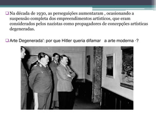 Na década de 1930, as perseguições aumentaram , ocasionando a
suspensão completa dos empreendimentos artísticos, que eram
considerados pelos nazistas como propagadores de concepções artísticas
degeneradas.
Arte Degenerada': por que Hitler queria difamar a arte moderna ·?
 