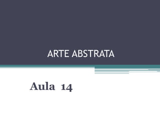 ARTE ABSTRATA
Aula 14
 