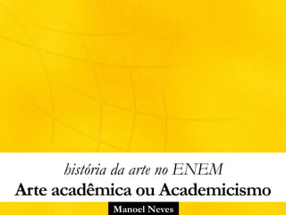 Manoel Neves
história da arte no ENEM
Arte acadêmica ou Academicismo
 