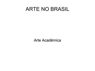 ARTE NO BRASIL
Arte Acadêmica
 