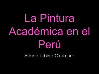 La Pintura Académica en el Perú Ariana Urbina Okumura 