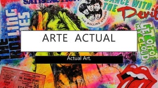 ARTE ACTUAL
Actual Art.
 
