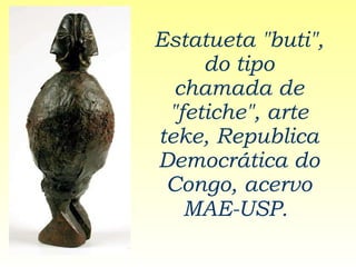 Estatueta "buti", do tipo chamada de "fetiche", arte teke, Republica Democrática do Congo, acervo MAE-USP.   