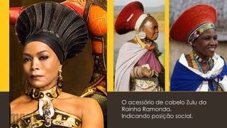 O acessório de cabelo Zulu da
Rainha Ramonda.
Indicando posição social.
 