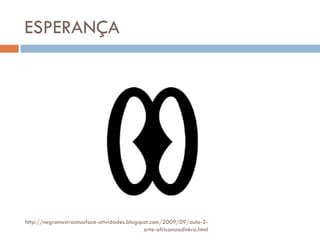 ESPERANÇA http://negromostraatuaface-atividades.blogspot.com/2009/09/aula-2-arte-africanaadinkra.html 