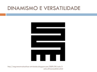 DINAMISMO E VERSATILIDADE http://negromostraatuaface-atividades.blogspot.com/2009/09/aula-2-arte-africanaadinkra.html 