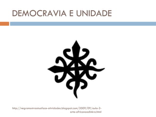 DEMOCRAVIA E UNIDADE http://negromostraatuaface-atividades.blogspot.com/2009/09/aula-2-arte-africanaadinkra.html 