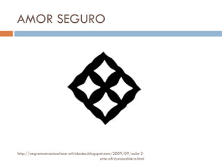 AMOR SEGURO http://negromostraatuaface-atividades.blogspot.com/2009/09/aula-2-arte-africanaadinkra.html 