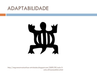ADAPTABILIDADE http://negromostraatuaface-atividades.blogspot.com/2009/09/aula-2-arte-africanaadinkra.html 