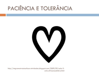 PACIÊNCIA E TOLERÂNCIA http://negromostraatuaface-atividades.blogspot.com/2009/09/aula-2-arte-africanaadinkra.html 