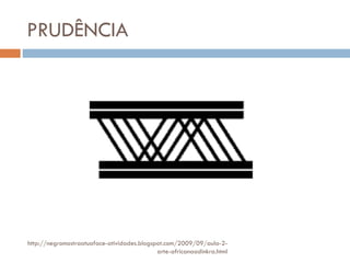 PRUDÊNCIA http://negromostraatuaface-atividades.blogspot.com/2009/09/aula-2-arte-africanaadinkra.html 