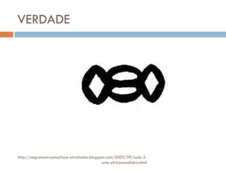 VERDADE http://negromostraatuaface-atividades.blogspot.com/2009/09/aula-2-arte-africanaadinkra.html 