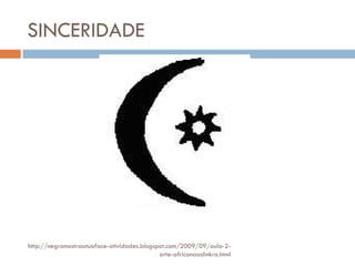 SINCERIDADE http://negromostraatuaface-atividades.blogspot.com/2009/09/aula-2-arte-africanaadinkra.html 