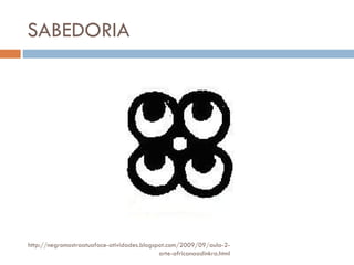 SABEDORIA http://negromostraatuaface-atividades.blogspot.com/2009/09/aula-2-arte-africanaadinkra.html 
