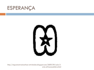 ESPERANÇA http://negromostraatuaface-atividades.blogspot.com/2009/09/aula-2-arte-africanaadinkra.html 