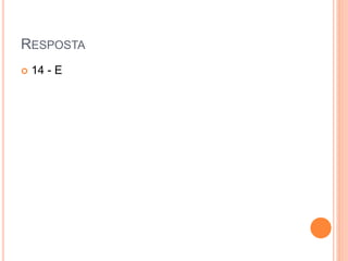 RESPOSTA
 14 - E
 