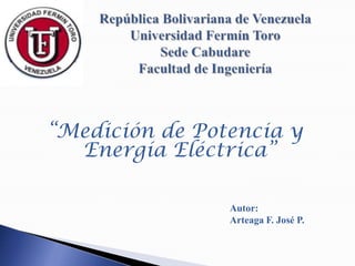 “Medición de Potencia y
Energía Eléctrica”
Autor:
Arteaga F. José P.
 