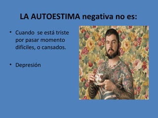 LA AUTOESTIMA negativa no es:
• Cuando se está triste
por pasar momento
difíciles, o cansados.
• Depresión

 