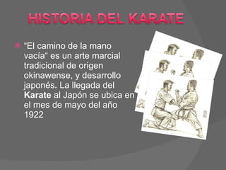 “ El camino de la mano vacía“ es un arte marcial tradicional de origen okinawense, y desarrollo japonés .  La llegada del  Karate  al Japón se ubica en el mes de mayo del año 1922  