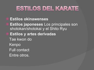 Estilos okinawenses Estilos japoneses  Los principales son shotokan/shotokai y el Shito Ryu Estilos y artes derivadas  Tae kwon do Kenpo  Full contact Entre otros. 