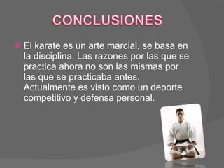El karate es un arte marcial, se basa en la disciplina. Las razones por las que se practica ahora no son las mismas por las que se practicaba antes. Actualmente es visto como un deporte competitivo y defensa personal. 