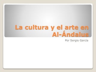 La cultura y el arte en
Al-Ándalus
Por Sergio García
 