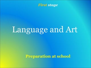 First stage 
Language and Art 
Preparation at school 
 