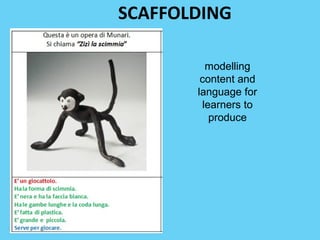 SCAFFOLDING 
modelling 
content and 
language for 
learners to 
produce 
 
