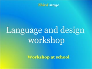 Third stage 
Language and design 
workshop 
Workshop at school 
 