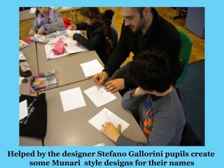 Helped by the designer Stefano Gallorini pupils create 
some Munari style designs for their names 
 