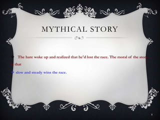 MYTHICAL STORY
 The hare woke up and realized that he'd lost the race. The moral of the story
is that
 slow and steady wins the race.
5
 