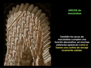 ARCOS de
           mocárabes




      También los arcos de
   mocárabes cumplen una
función decorativa, en muchas
  estancias aparecen como si
 fueran una cortina de encaje
       ricamente calado.
 