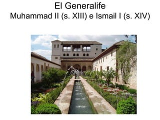 El Generalife
Muhammad II (s. XIII) e Ismail I (s. XIV)
 