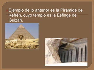Ejemplo de lo anterior es la Pirámide de
Kefrén, cuyo templo es la Esfinge de
Guizah.
 