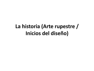 La historia (Arte rupestre /
    Inicios del diseño)
 
