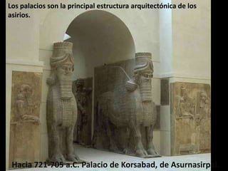 Hacia 721-705 a.C. Palacio de Korsabad, de Asurnasirpal.
Los palacios son la principal estructura arquitectónica de los
asirios.
 