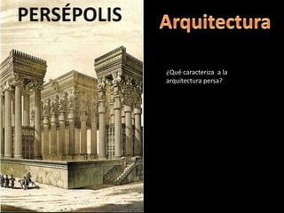 ¿Qué caracteriza a la
arquitectura persa?
 