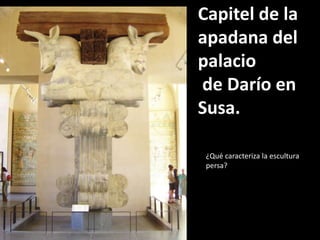 Capitel de la
apadana del
palacio
de Darío en
Susa.
¿Qué caracteriza la escultura
persa?
 