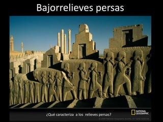Bajorrelieves persas
¿Qué caracteriza a los relieves persas?
 