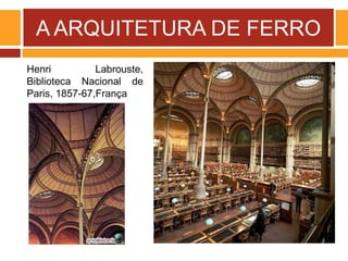 A ARQUITETURA DE FERRO
Henri Labrouste,
Biblioteca Nacional de
Paris, 1857-67,França
 