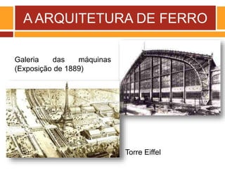 A ARQUITETURA DE FERRO
Galeria das máquinas
(Exposição de 1889)
Torre Eiffel
 