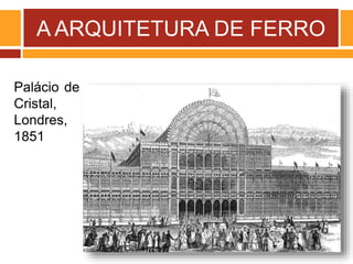A ARQUITETURA DE FERRO
Palácio de
Cristal,
Londres,
1851
 