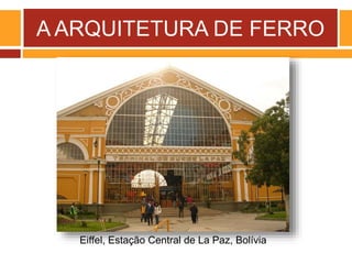 A ARQUITETURA DE FERRO
Eiffel, Estação Central de La Paz, Bolívia
 