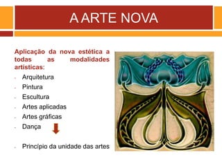 A ARTE NOVA
Aplicação da nova estética a
todas as modalidades
artísticas:
- Arquitetura
- Pintura
- Escultura
- Artes aplicadas
- Artes gráficas
- Dança
- Princípio da unidade das artes
 