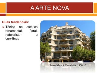 A ARTE NOVA
Duas tendências:
 Tónica na estética
ornamental, floral,
naturalista e
curvilínea
Antoní Gaudi, Casa Milà, 1906-10
 